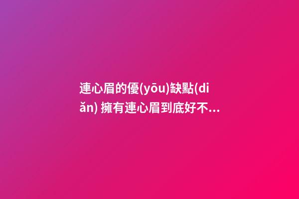 連心眉的優(yōu)缺點(diǎn) 擁有連心眉到底好不好